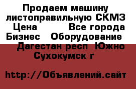 Продаем машину листоправильную СКМЗ › Цена ­ 100 - Все города Бизнес » Оборудование   . Дагестан респ.,Южно-Сухокумск г.